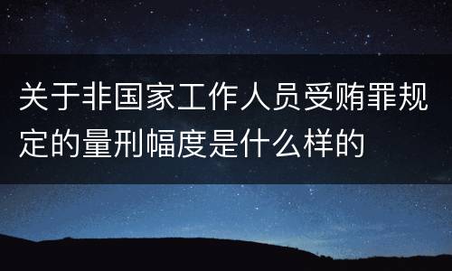 关于非国家工作人员受贿罪规定的量刑幅度是什么样的