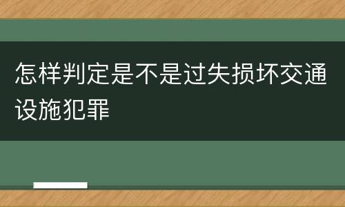 怎样判定是不是过失损坏交通设施犯罪