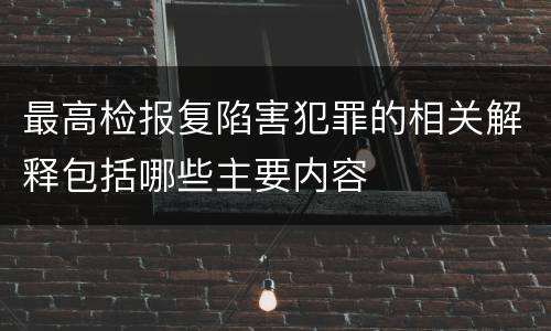 最高检报复陷害犯罪的相关解释包括哪些主要内容