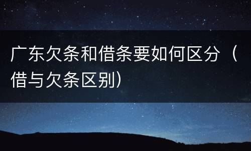 广东欠条和借条要如何区分（借与欠条区别）