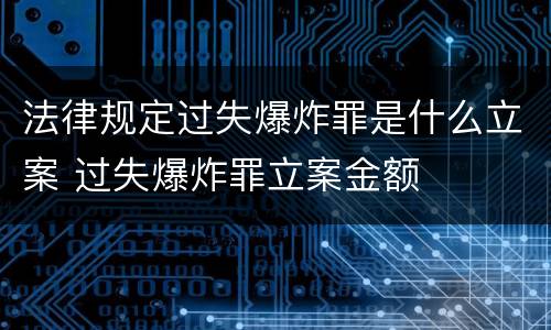 法律规定过失爆炸罪是什么立案 过失爆炸罪立案金额