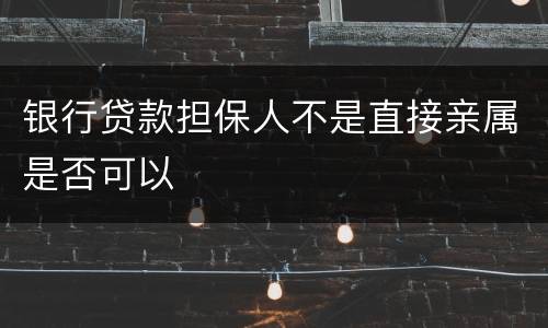 银行贷款担保人不是直接亲属是否可以