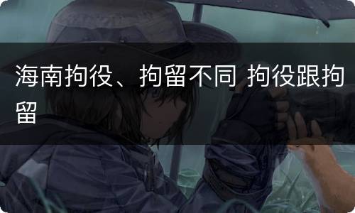 海南拘役、拘留不同 拘役跟拘留