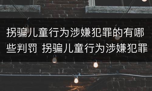 拐骗儿童行为涉嫌犯罪的有哪些判罚 拐骗儿童行为涉嫌犯罪的有哪些判罚标准