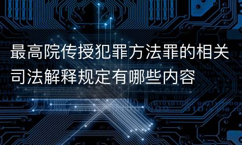 最高院传授犯罪方法罪的相关司法解释规定有哪些内容