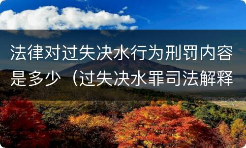 法律对过失决水行为刑罚内容是多少（过失决水罪司法解释）