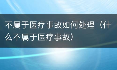 不属于医疗事故如何处理（什么不属于医疗事故）