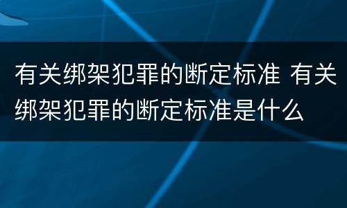 有关绑架犯罪的断定标准 有关绑架犯罪的断定标准是什么