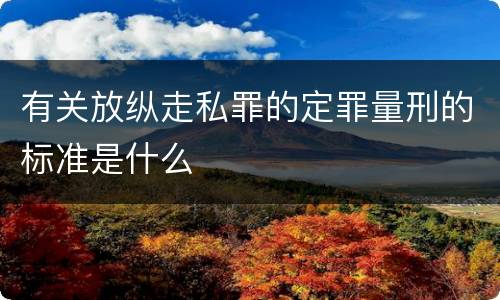 有关放纵走私罪的定罪量刑的标准是什么