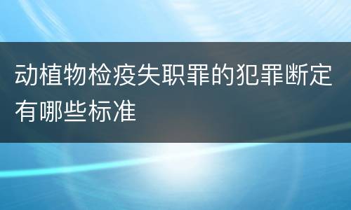 动植物检疫失职罪的犯罪断定有哪些标准