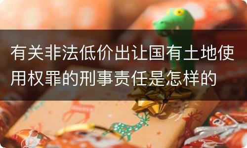 有关非法低价出让国有土地使用权罪的刑事责任是怎样的