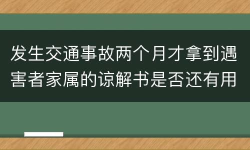 发生交通事故两个月才拿到遇害者家属的谅解书是否还有用