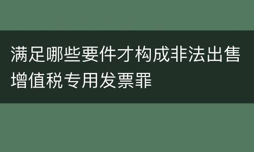 满足哪些要件才构成非法出售增值税专用发票罪