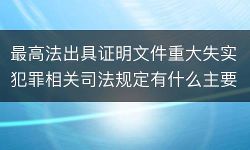 最高法出具证明文件重大失实犯罪相关司法规定有什么主要内容