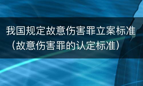我国规定故意伤害罪立案标准（故意伤害罪的认定标准）