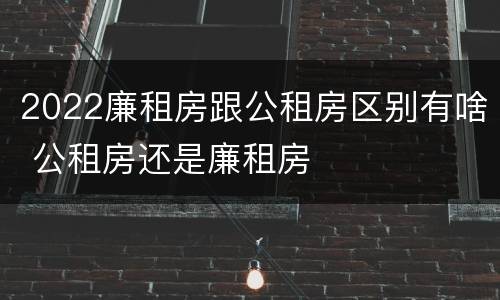 2022廉租房跟公租房区别有啥 公租房还是廉租房