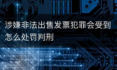 涉嫌非法出售发票犯罪会受到怎么处罚判刑