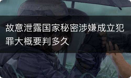 故意泄露国家秘密涉嫌成立犯罪大概要判多久