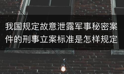 我国规定故意泄露军事秘密案件的刑事立案标准是怎样规定