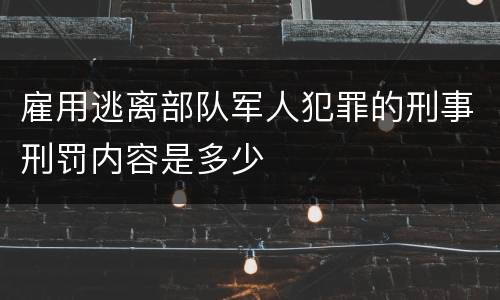 雇用逃离部队军人犯罪的刑事刑罚内容是多少