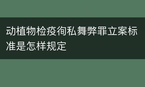 动植物检疫徇私舞弊罪立案标准是怎样规定