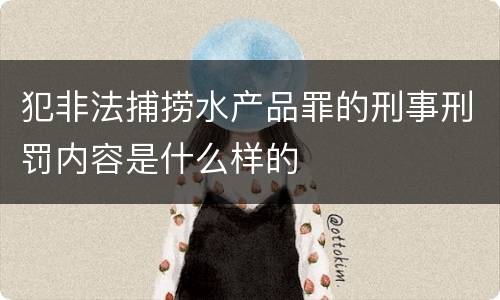 犯非法捕捞水产品罪的刑事刑罚内容是什么样的