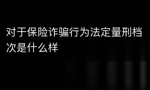 对于保险诈骗行为法定量刑档次是什么样