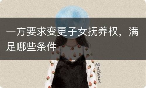 一方要求变更子女抚养权，满足哪些条件