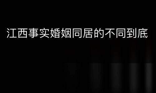 江西事实婚姻同居的不同到底