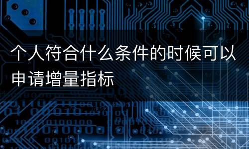 个人符合什么条件的时候可以申请增量指标