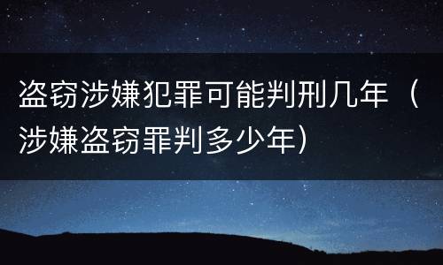 盗窃涉嫌犯罪可能判刑几年（涉嫌盗窃罪判多少年）