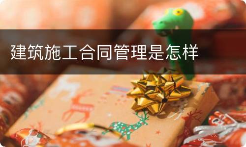 建筑施工合同管理是怎样