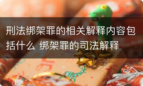 刑法绑架罪的相关解释内容包括什么 绑架罪的司法解释