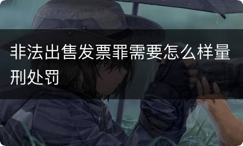 非法出售发票罪需要怎么样量刑处罚