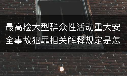 最高检大型群众性活动重大安全事故犯罪相关解释规定是怎样的