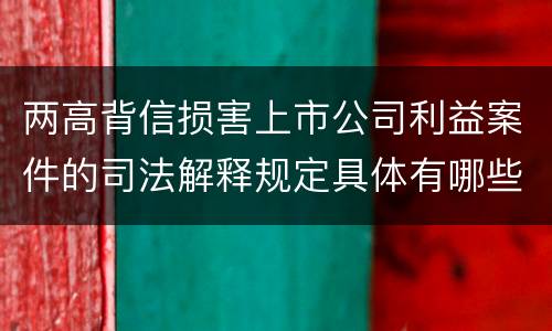 两高背信损害上市公司利益案件的司法解释规定具体有哪些重要内容