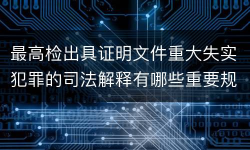 最高检出具证明文件重大失实犯罪的司法解释有哪些重要规定