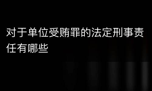 对于单位受贿罪的法定刑事责任有哪些