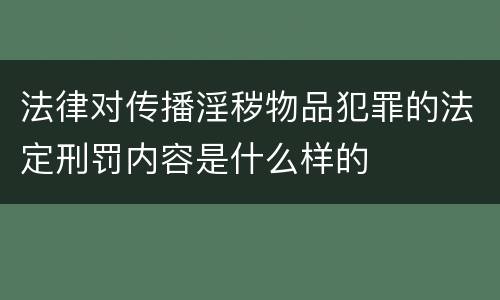 法律对传播淫秽物品犯罪的法定刑罚内容是什么样的