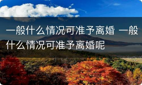 一般什么情况可准予离婚 一般什么情况可准予离婚呢