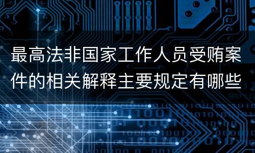 最高法非国家工作人员受贿案件的相关解释主要规定有哪些