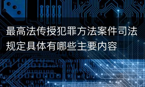 最高法传授犯罪方法案件司法规定具体有哪些主要内容