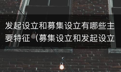 发起设立和募集设立有哪些主要特征（募集设立和发起设立的含义）