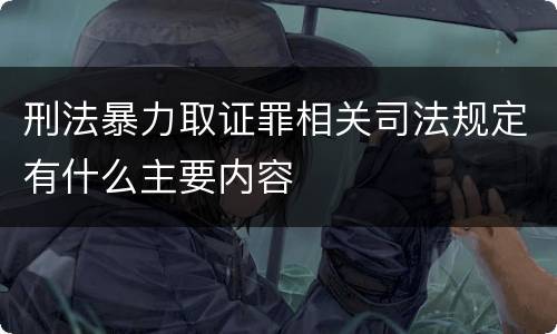 刑法暴力取证罪相关司法规定有什么主要内容