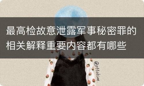 最高检故意泄露军事秘密罪的相关解释重要内容都有哪些
