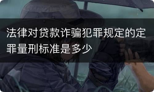 法律对贷款诈骗犯罪规定的定罪量刑标准是多少