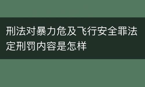 刑法对暴力危及飞行安全罪法定刑罚内容是怎样