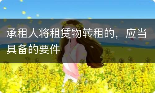 承租人将租赁物转租的，应当具备的要件