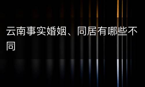云南事实婚姻、同居有哪些不同