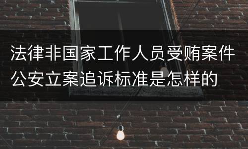 法律非国家工作人员受贿案件公安立案追诉标准是怎样的